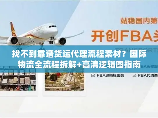 找不到靠谱货运代理流程素材？国际物流全流程拆解+高清逻辑图指南
