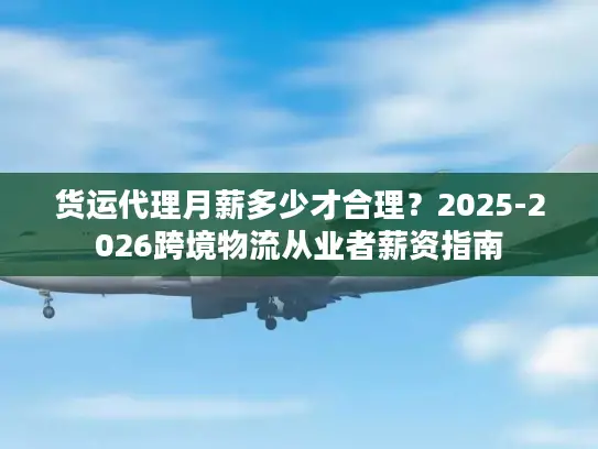 货运代理月薪多少才合理？2025-2026跨境物流从业者薪资指南