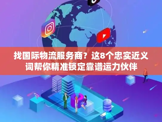 找国际物流服务商？这8个忠实近义词帮你精准锁定靠谱运力伙伴