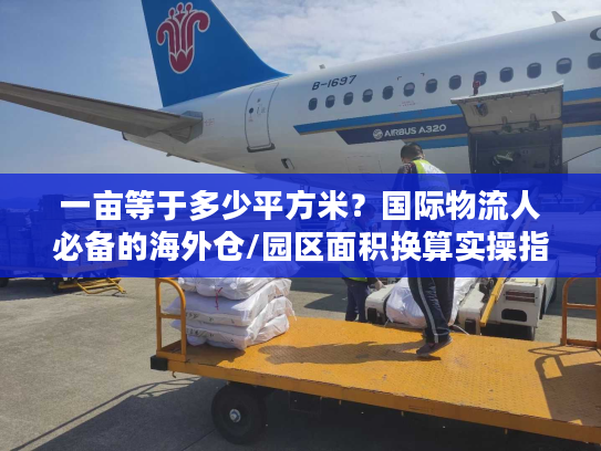 一亩等于多少平方米？国际物流人必备的海外仓/园区面积换算实操指南