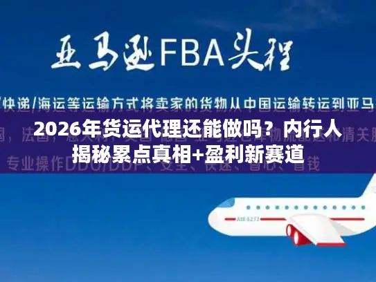 2026年货运代理还能做吗？内行人揭秘累点真相+盈利新赛道