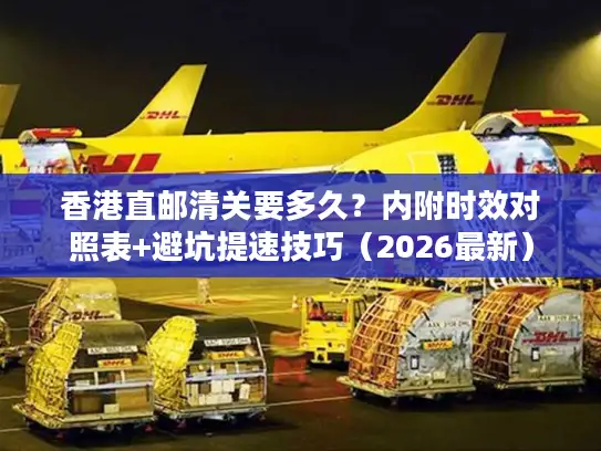 香港直邮清关要多久？内附时效对照表+避坑提速技巧（2026最新）
