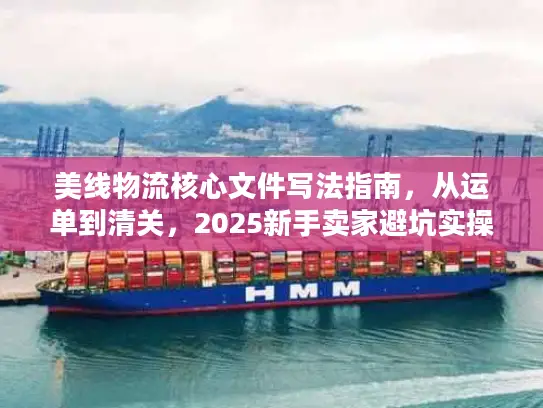 美线物流核心文件写法指南，从运单到清关，2025新手卖家避坑实操