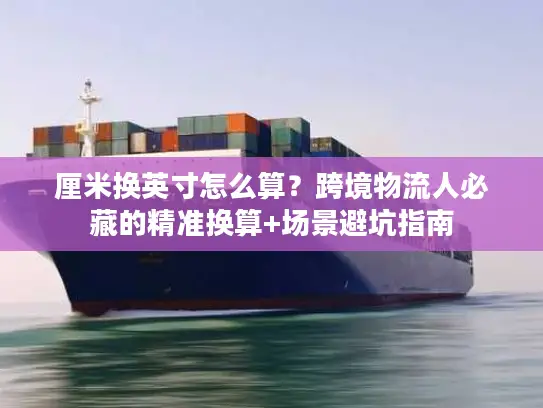 厘米换英寸怎么算？跨境物流人必藏的精准换算+场景避坑指南