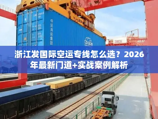 浙江发国际空运专线怎么选？2026年最新门道+实战案例解析