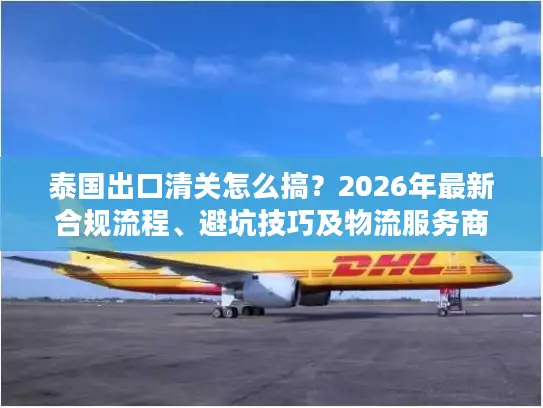 泰国出口清关怎么搞？2026年最新合规流程、避坑技巧及物流服务商甄选