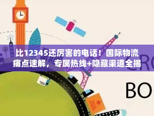 比12345还厉害的电话!国际物流痛点速解,专属热线+隐藏渠道全揭秘 比12345还厉害的电话!国际物流痛点速解,专属热线+隐藏渠道全揭秘