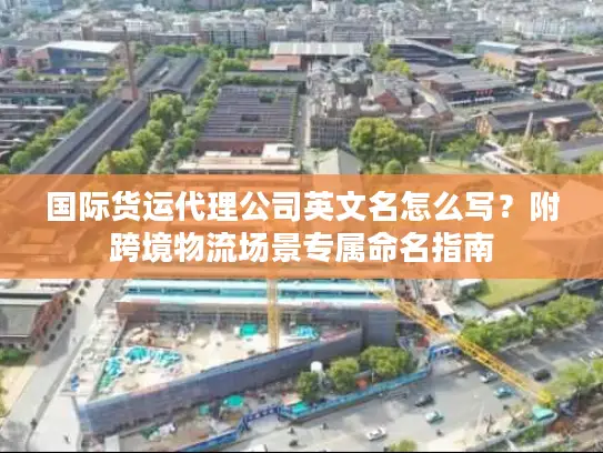 国际货运代理公司英文名怎么写？附跨境物流场景专属命名指南