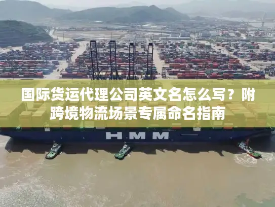 国际货运代理公司英文名怎么写？附跨境物流场景专属命名指南