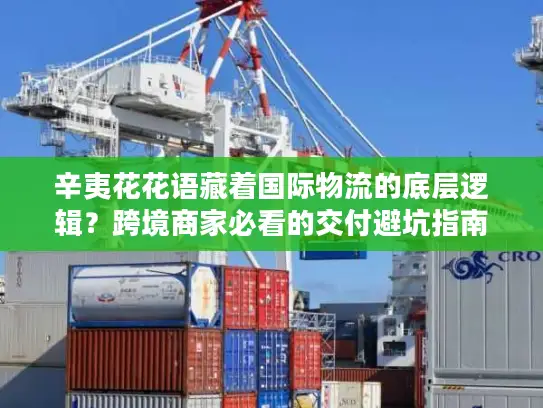 辛夷花花语藏着国际物流的底层逻辑？跨境商家必看的交付避坑指南