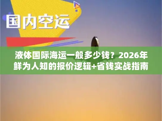 液体国际海运一般多少钱？2026年鲜为人知的报价逻辑+省钱实战指南