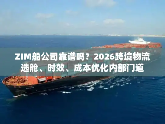 ZIM船公司靠谱吗？2026跨境物流选舱、时效、成本优化内部门道