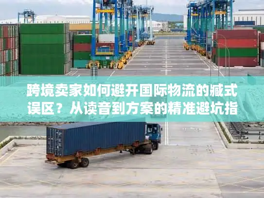 跨境卖家如何避开国际物流的臧式误区？从读音到方案的精准避坑指南