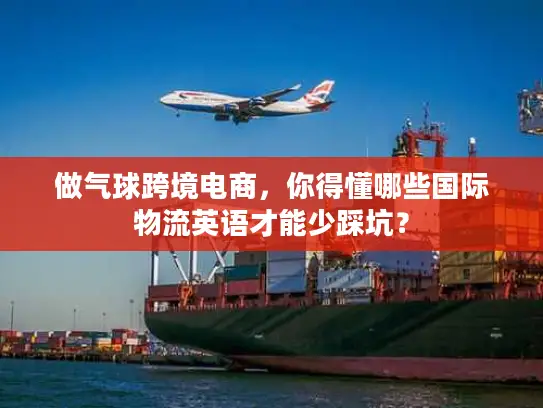 做气球跨境电商，你得懂哪些国际物流英语才能少踩坑？