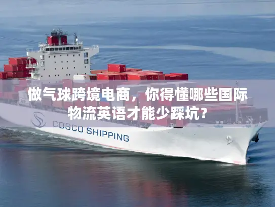 做气球跨境电商，你得懂哪些国际物流英语才能少踩坑？