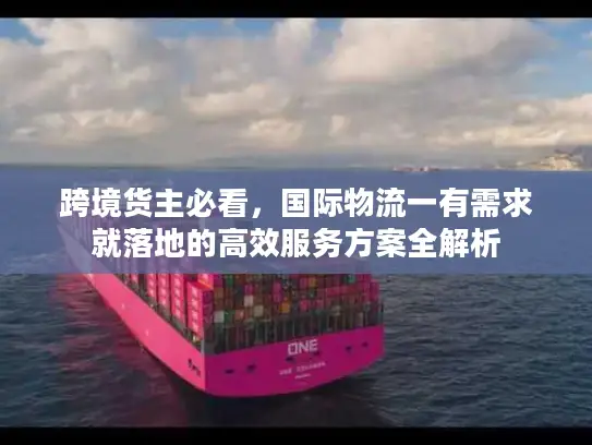 跨境货主必看，国际物流一有需求就落地的高效服务方案全解析