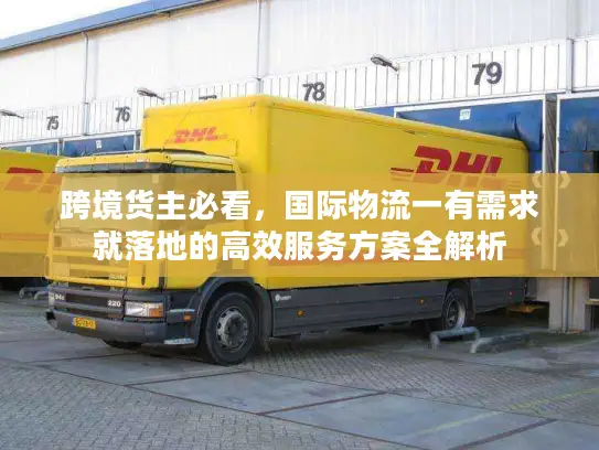 跨境货主必看，国际物流一有需求就落地的高效服务方案全解析