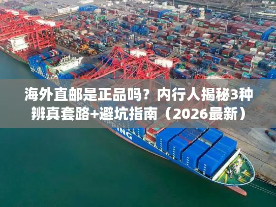 海外直邮是正品吗？内行人揭秘3种辨真套路+避坑指南（2026最新）