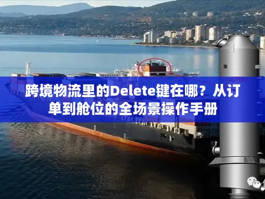 跨境物流里的Delete键在哪？从订单到舱位的全场景操作手册