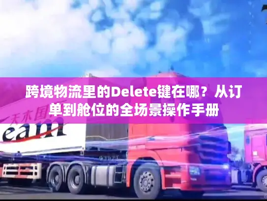 跨境物流里的Delete键在哪？从订单到舱位的全场景操作手册