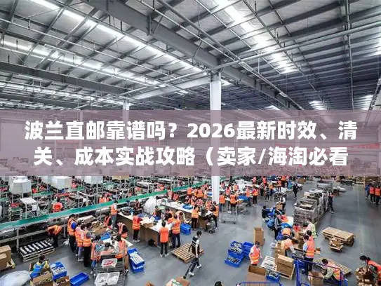 波兰直邮靠谱吗？2026最新时效、清关、成本实战攻略（卖家/海淘必看）