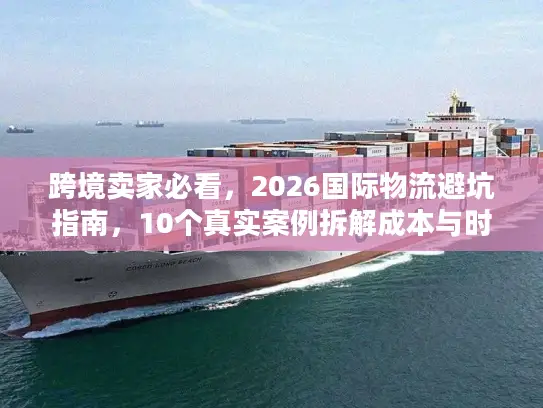 跨境卖家必看，2026国际物流避坑指南，10个真实案例拆解成本与时效优化