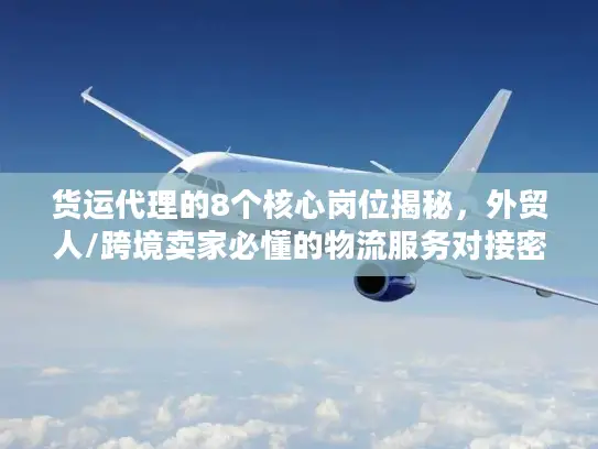 货运代理的8个核心岗位揭秘，外贸人/跨境卖家必懂的物流服务对接密钥