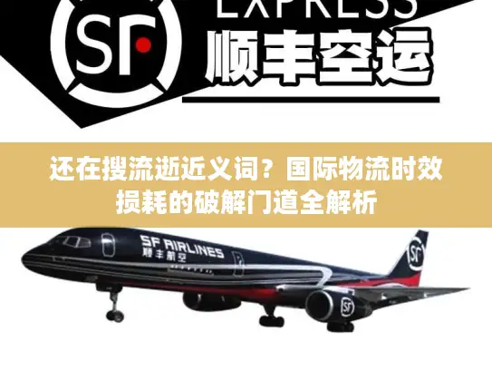 还在搜流逝近义词?国际物流时效损耗的破解门道全解析 还在搜流逝近义词?国际物流时效损耗的破解门道全解析