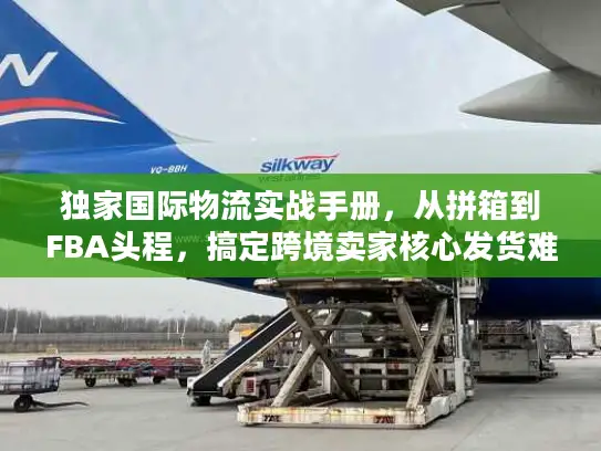 独家国际物流实战手册，从拼箱到FBA头程，搞定跨境卖家核心发货难题
