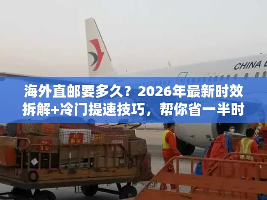 海外直邮要多久？2026年最新时效拆解+冷门提速技巧，帮你省一半时间