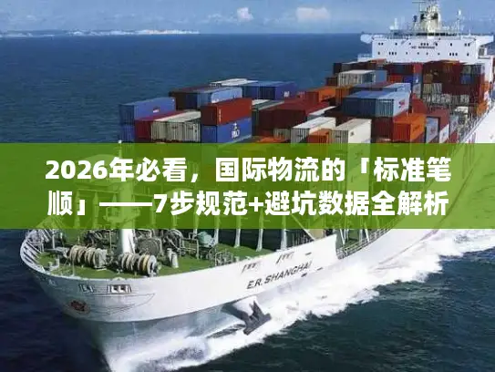 2026年必看，国际物流的「标准笔顺」——7步规范+避坑数据全解析