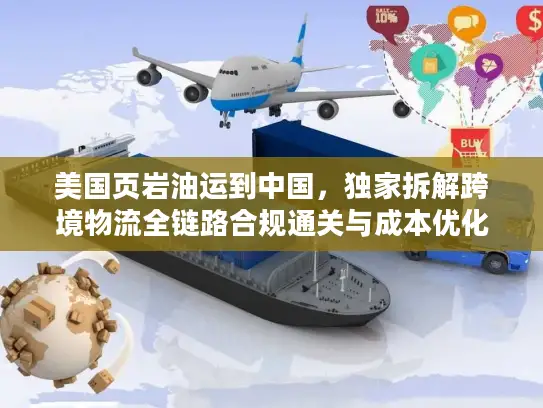 美国页岩油运到中国，独家拆解跨境物流全链路合规通关与成本优化秘籍