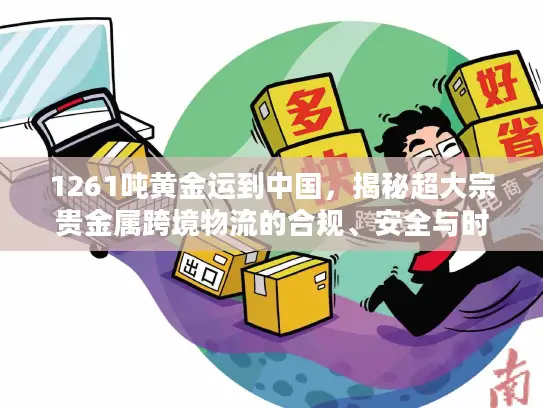 1261吨黄金运到中国，揭秘超大宗贵金属跨境物流的合规、安全与时效密码