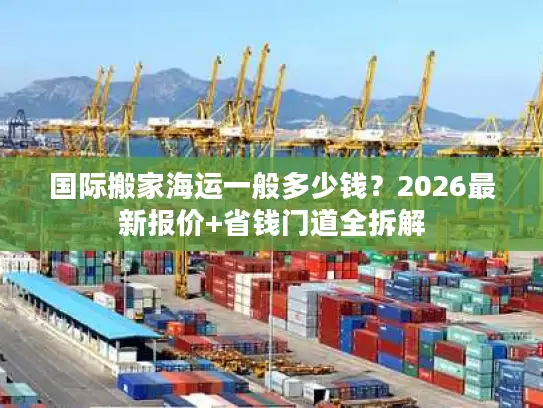 国际搬家海运一般多少钱？2026最新报价+省钱门道全拆解