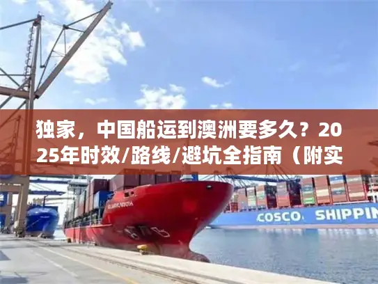 独家，中国船运到澳洲要多久？2025年时效/路线/避坑全指南（附实战案例）