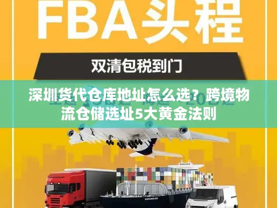 深圳货代仓库地址怎么选？跨境物流仓储选址5大黄金法则