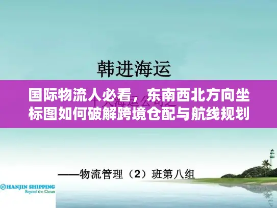 国际物流人必看，东南西北方向坐标图如何破解跨境仓配与航线规划核心难题？