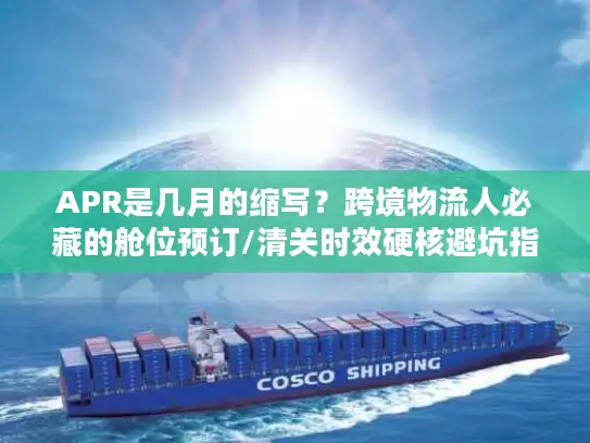 APR是几月的缩写？跨境物流人必藏的舱位预订/清关时效硬核避坑指南