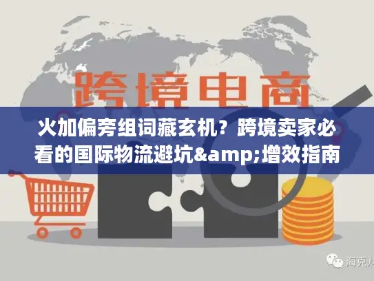 火加偏旁组词藏玄机？跨境卖家必看的国际物流避坑&增效指南