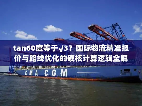tan60度等于√3？国际物流精准报价与路线优化的硬核计算逻辑全解析
