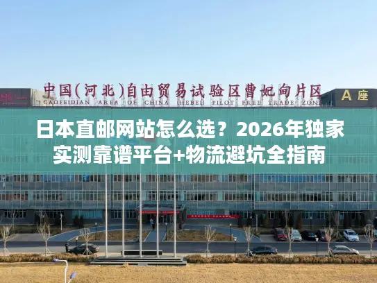 日本直邮网站怎么选？2026年独家实测靠谱平台+物流避坑全指南