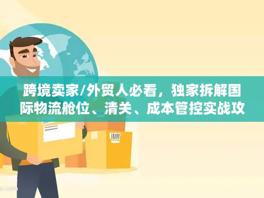 跨境卖家/外贸人必看，独家拆解国际物流舱位、清关、成本管控实战攻略
