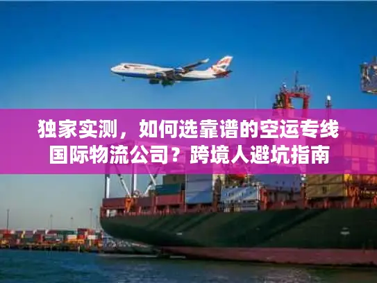 独家实测，如何选靠谱的空运专线国际物流公司？跨境人避坑指南