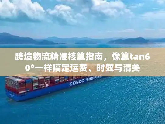跨境物流精准核算指南，像算tan60°一样搞定运费、时效与清关