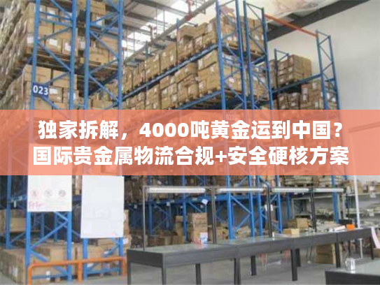 独家拆解，4000吨黄金运到中国？国际贵金属物流合规+安全硬核方案