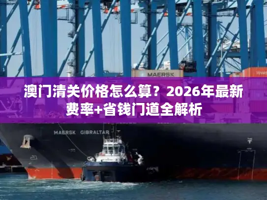 澳门清关价格怎么算？2026年最新费率+省钱门道全解析