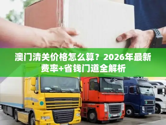 澳门清关价格怎么算？2026年最新费率+省钱门道全解析