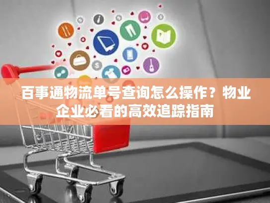 百事通物流单号查询怎么操作？物业企业必看的高效追踪指南