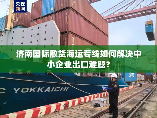 济南国际散货海运专线如何解决中小企业出口难题？
