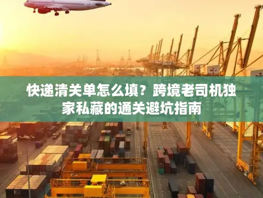 快递清关单怎么填？跨境老司机独家私藏的通关避坑指南